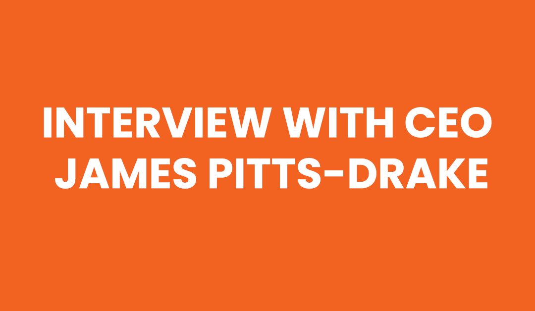 Interview with CEO, James Pitts-Drake