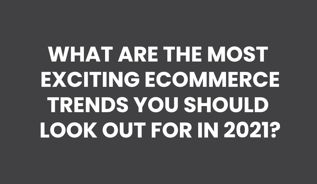 What are the most exciting ecommerce trends you should look out for in 2021?